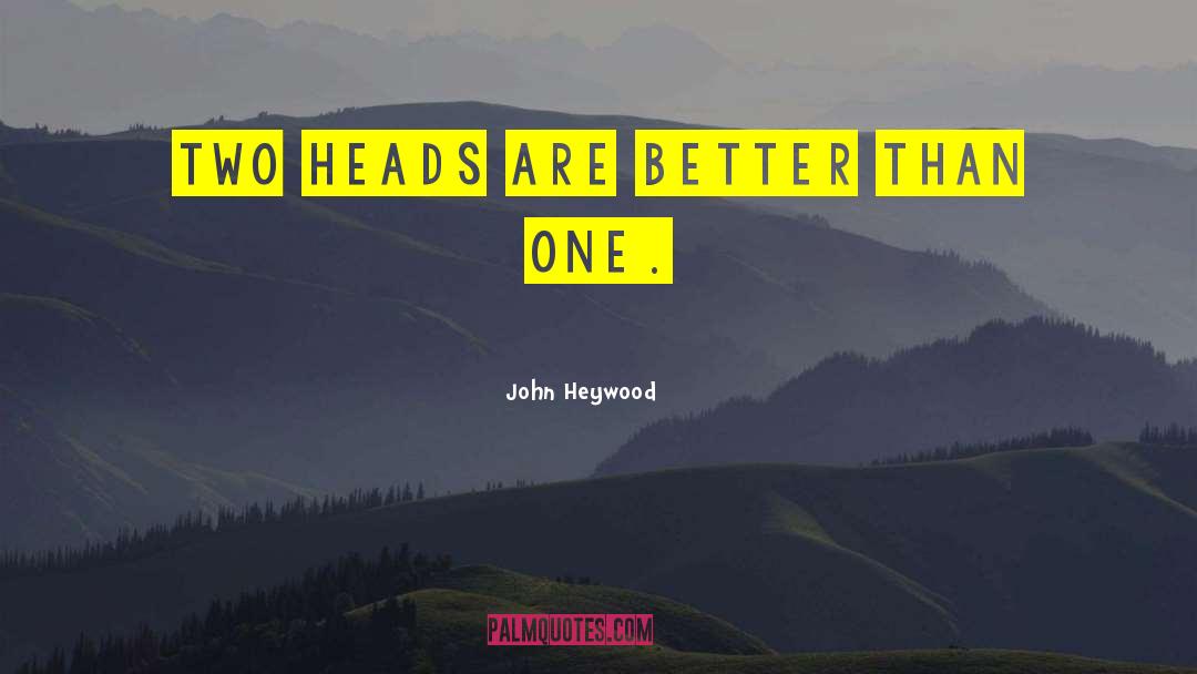 Two Heads Are Better Than One quotes by John Heywood