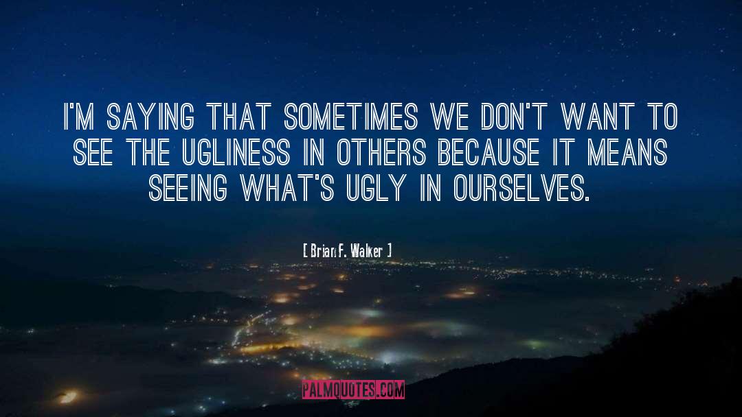 Ugliness In Others quotes by Brian F. Walker