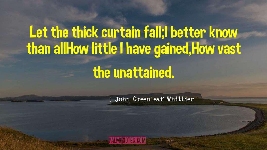 Unattained Synonym quotes by John Greenleaf Whittier