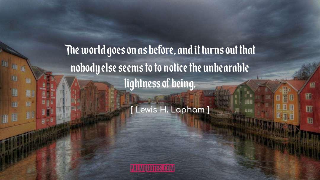 Unbearable Lightness Of Being quotes by Lewis H. Lapham