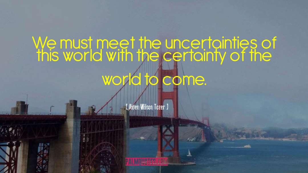 Uncertainties quotes by Aiden Wilson Tozer