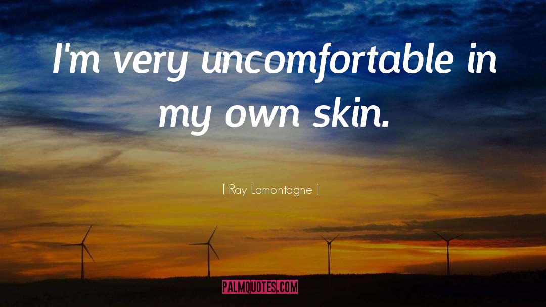 Uncomfortable quotes by Ray Lamontagne