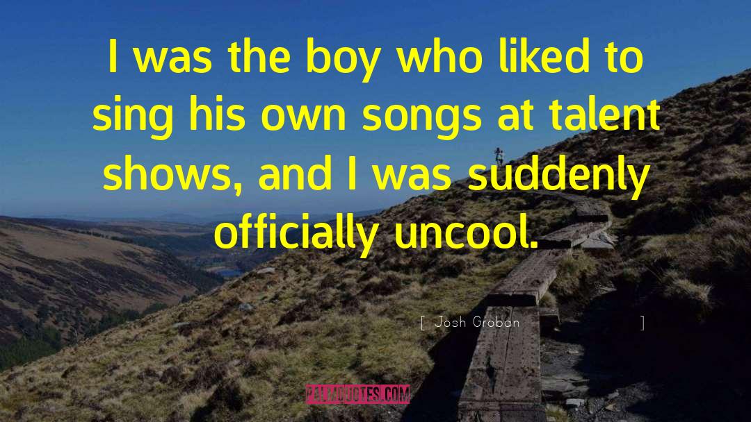 Uncool quotes by Josh Groban