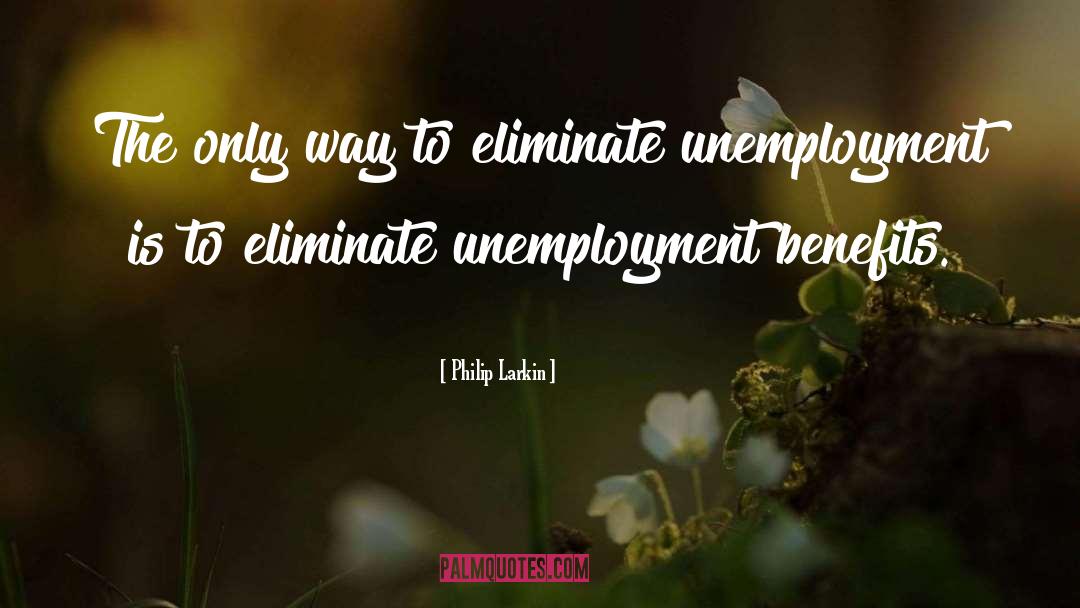 Unemployment Benefits quotes by Philip Larkin