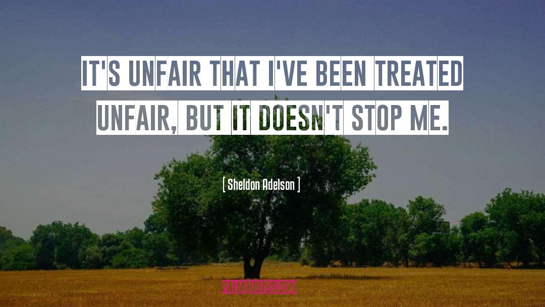 Unfair Treatment Quote quotes by Sheldon Adelson