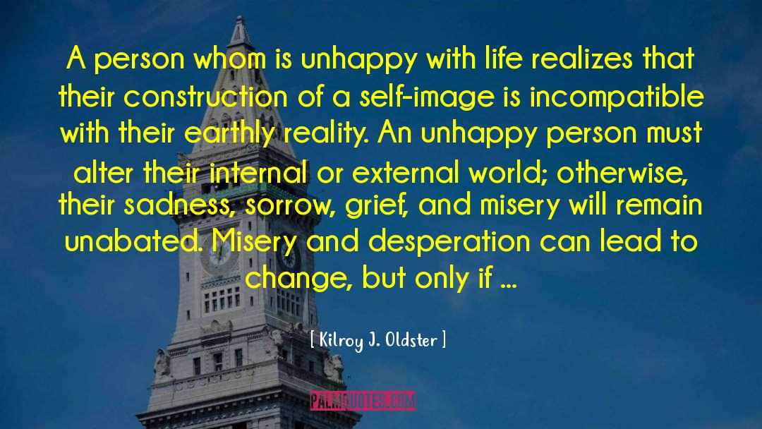 Unhappiness Nothing quotes by Kilroy J. Oldster