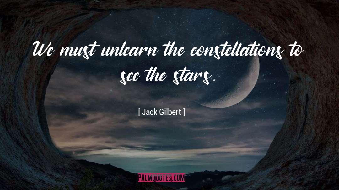 Unlearn quotes by Jack Gilbert