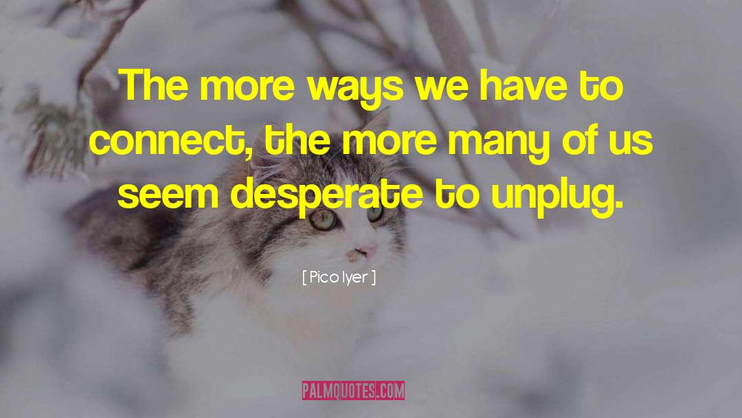 Unplug quotes by Pico Iyer