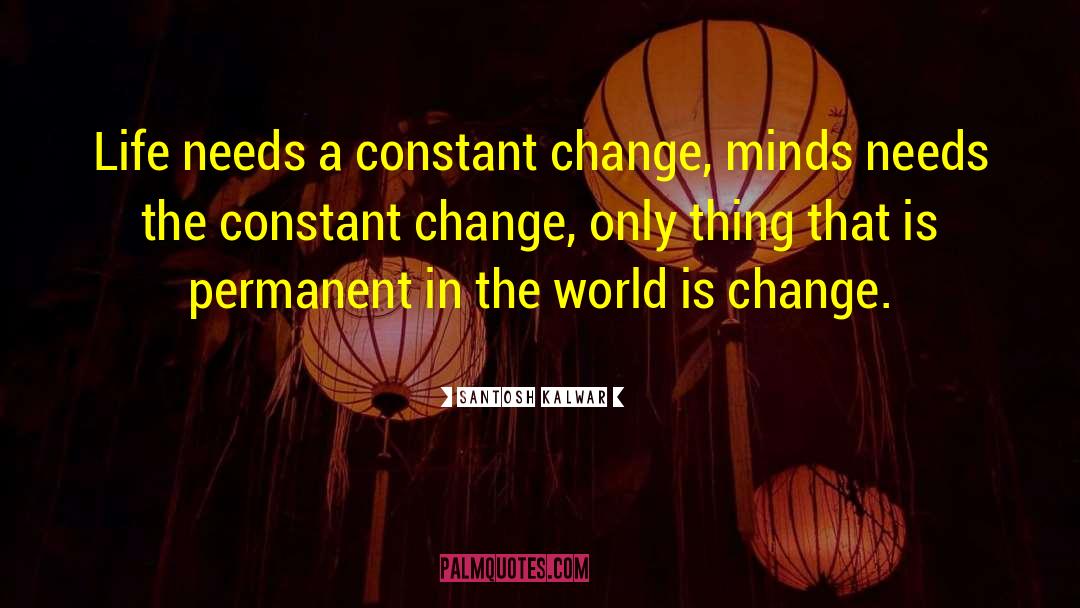 Unwanted Change quotes by Santosh Kalwar