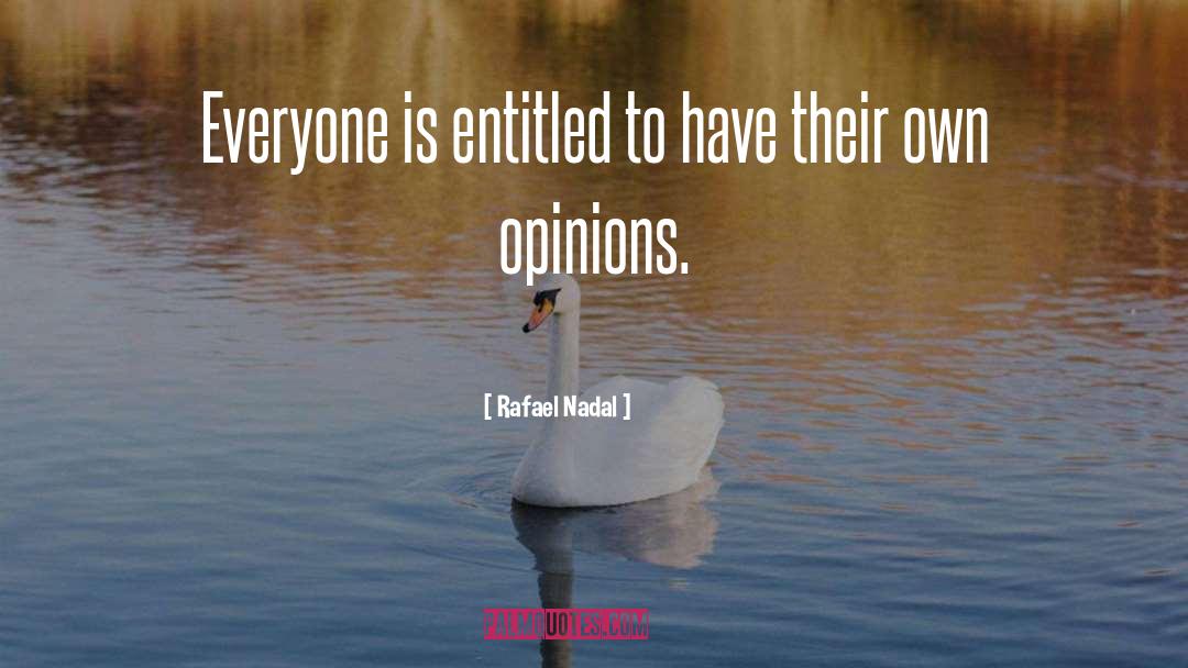 Unwanted Opinions quotes by Rafael Nadal