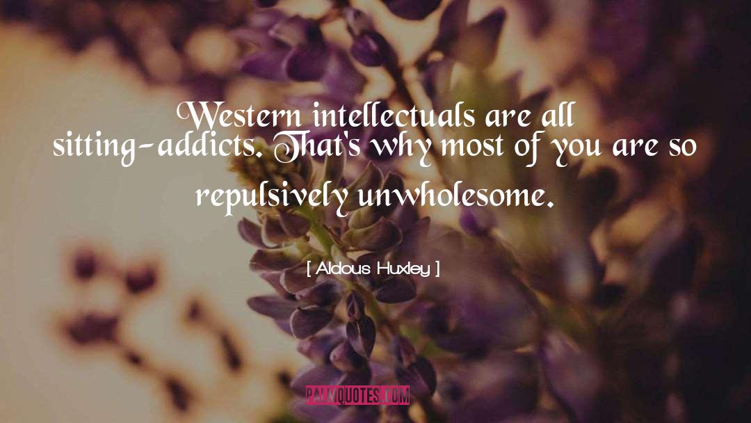 Unwholesome Sitting Addicts quotes by Aldous Huxley