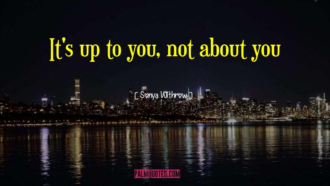 Up To You quotes by Sonya Withrow