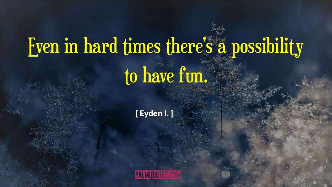 Uplifting In Hard Times quotes by Eyden I.