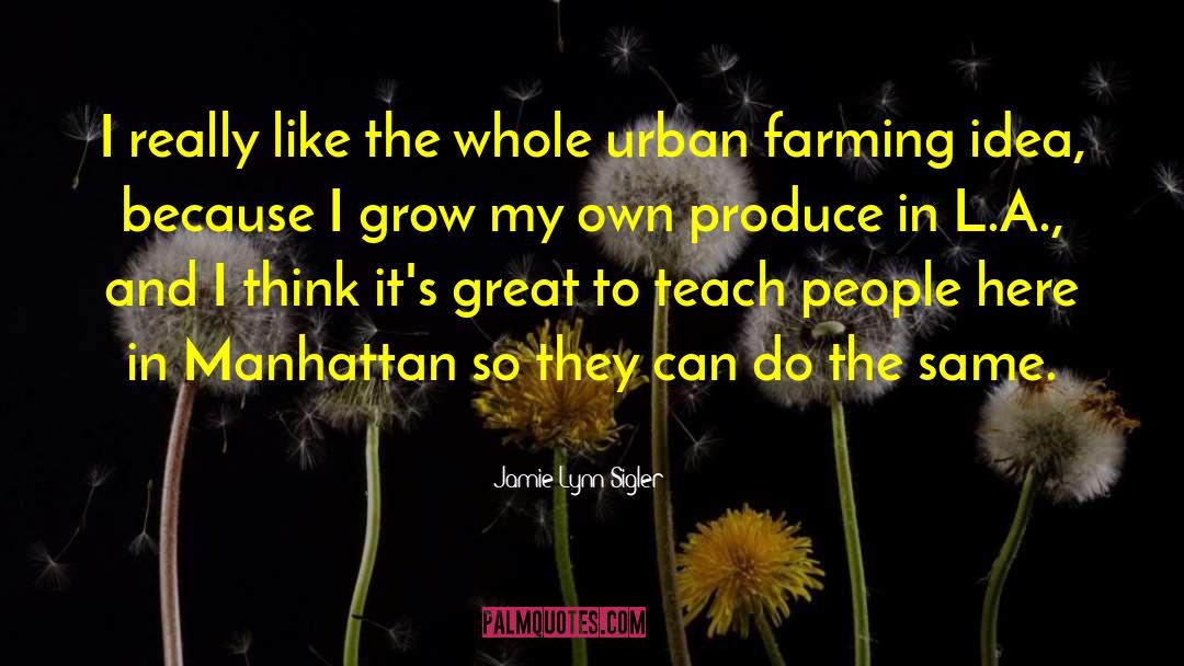 Urban Farming quotes by Jamie-Lynn Sigler