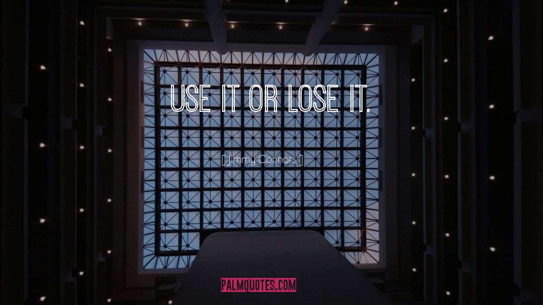 Use It Or Lose It quotes by Jimmy Connors