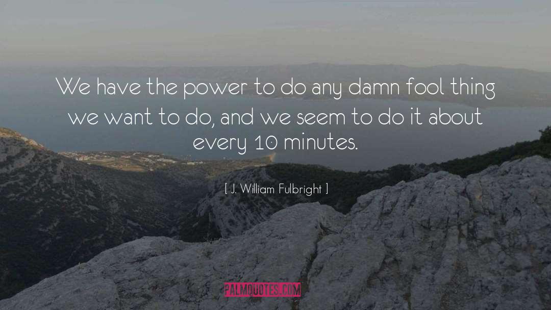 Use Power quotes by J. William Fulbright