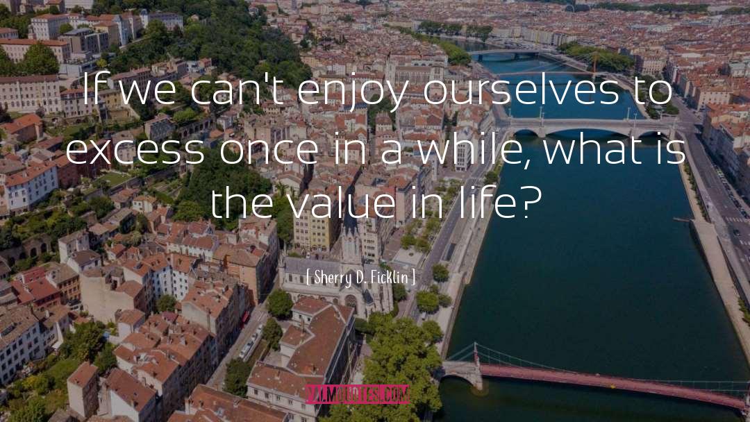 Value In Life quotes by Sherry D. Ficklin