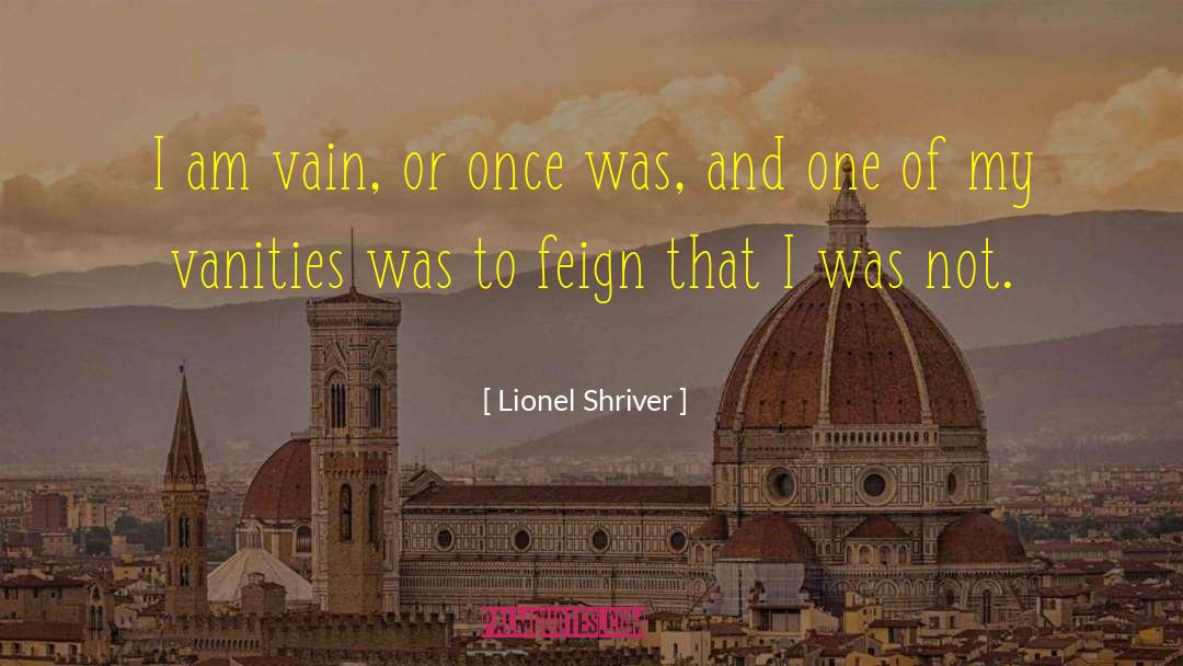 Vanities quotes by Lionel Shriver