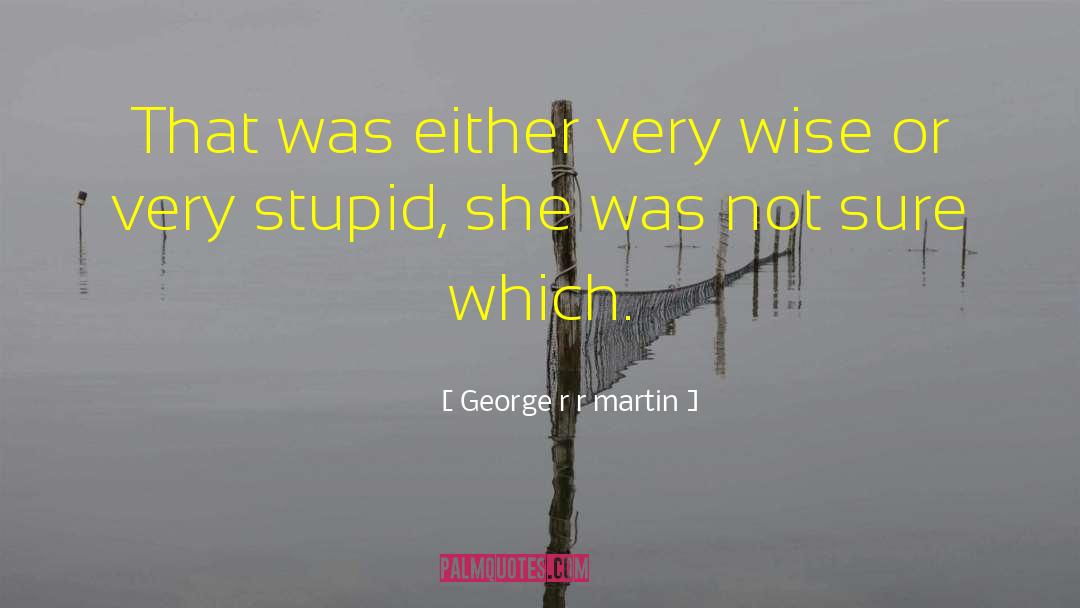 Very Stupid quotes by George R R Martin