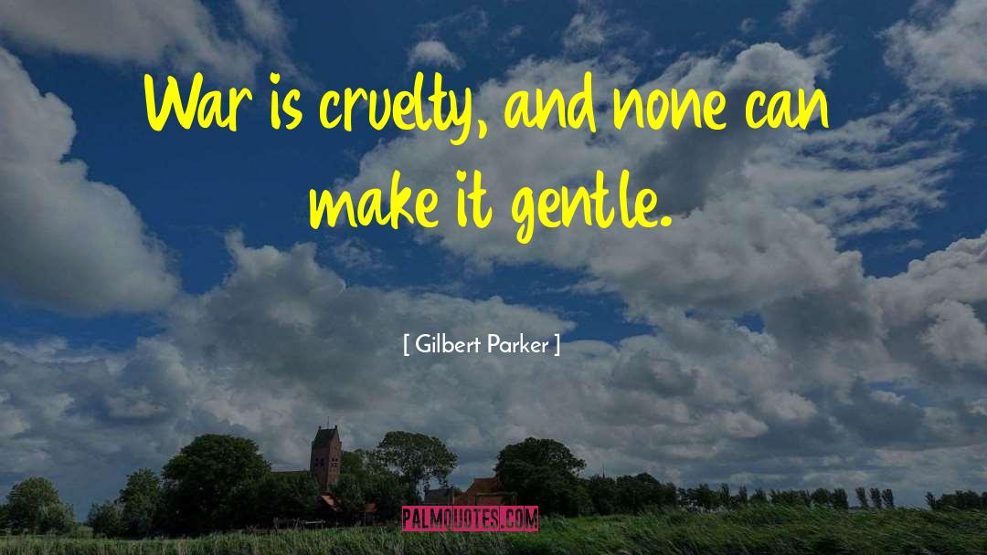 Violence And Cruelty quotes by Gilbert Parker