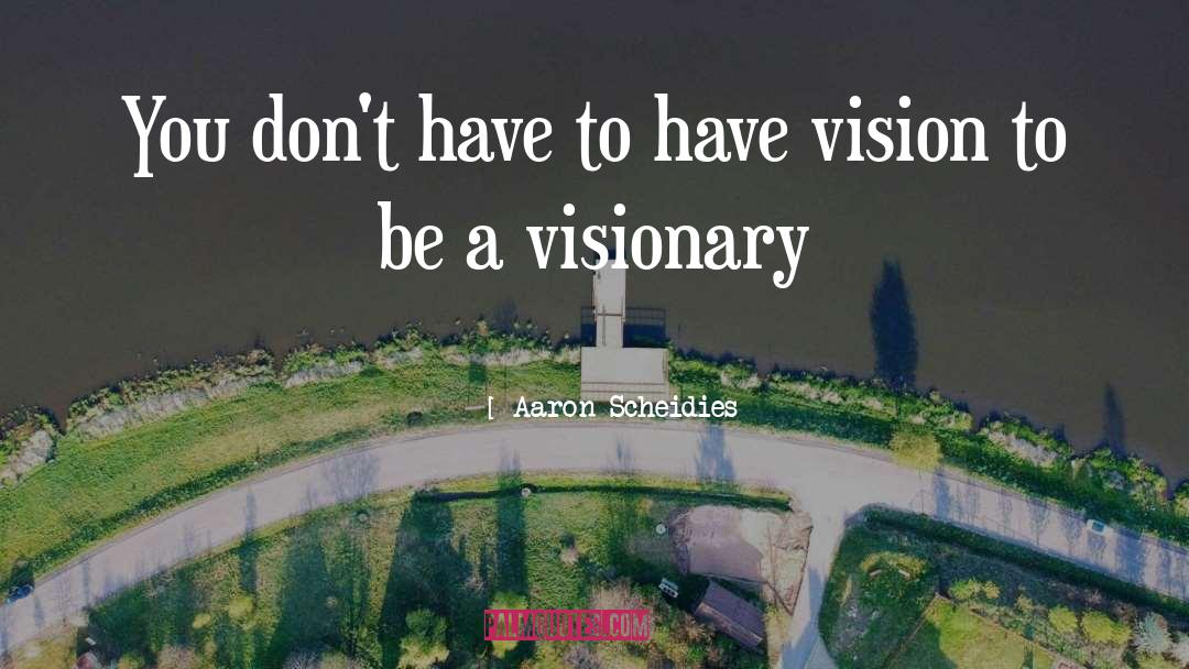 Visionaries quotes by Aaron Scheidies