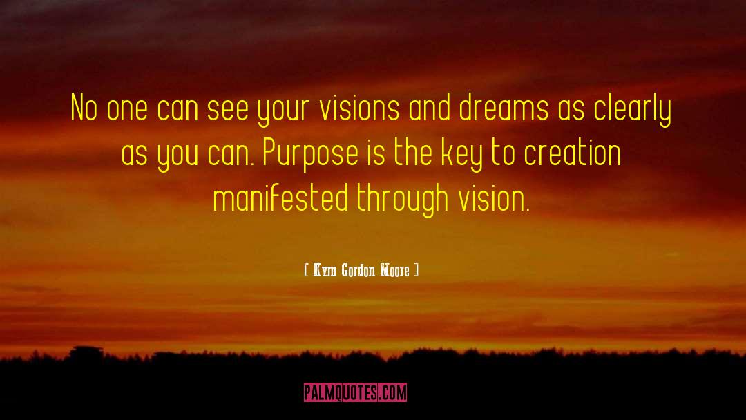 Visions And Dreams quotes by Kym Gordon Moore