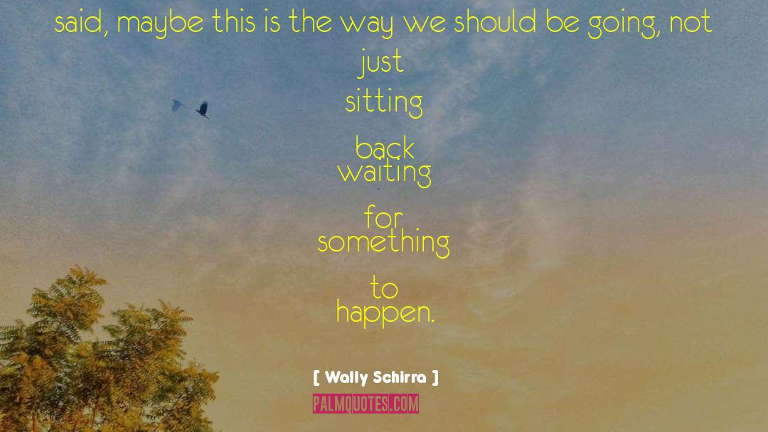 Waiting For Something To Happen quotes by Wally Schirra