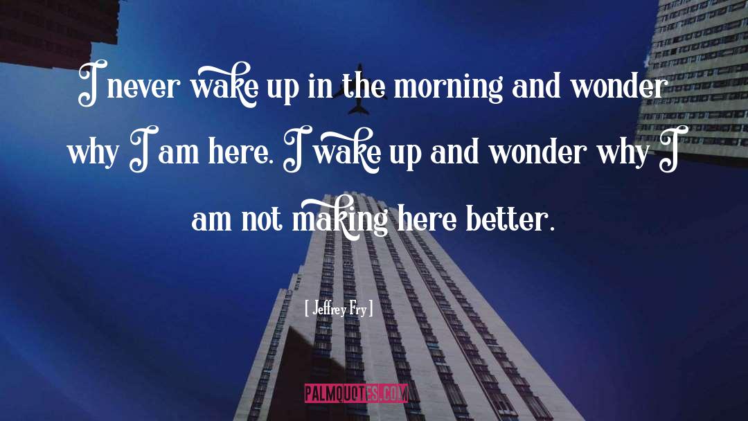 Waking Up In The Morning quotes by Jeffrey Fry