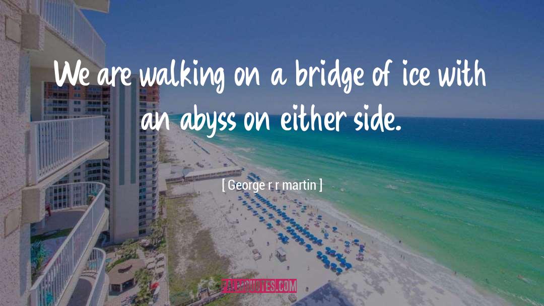 Walking On A Bridge quotes by George R R Martin