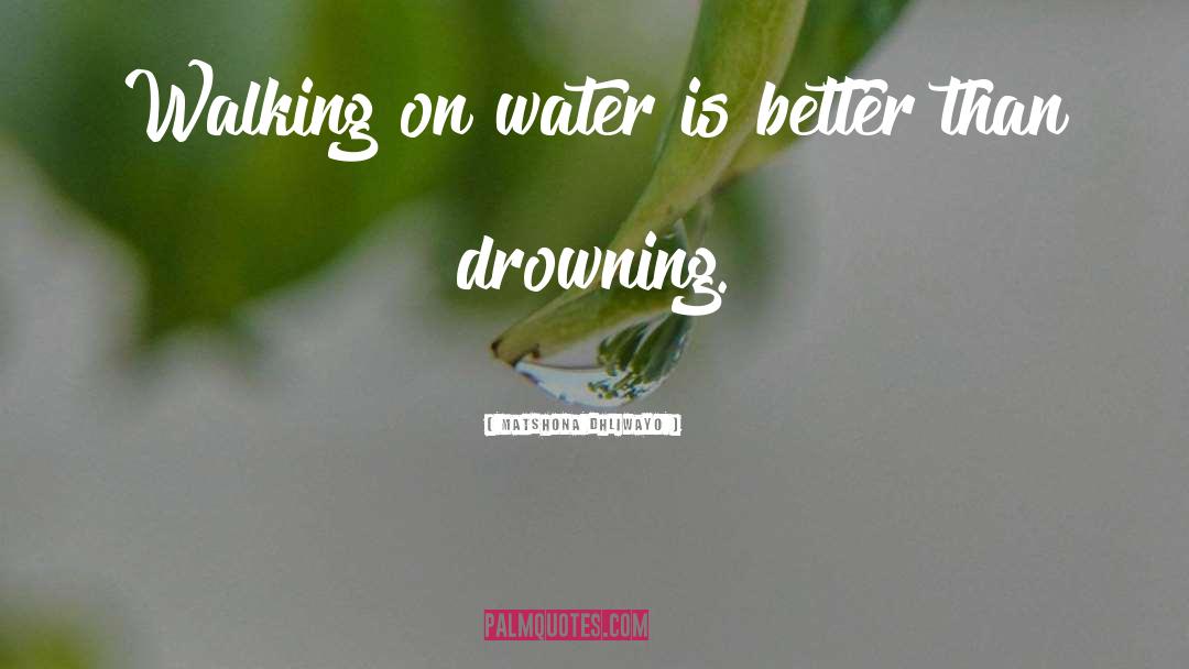 Walking On Water quotes by Matshona Dhliwayo