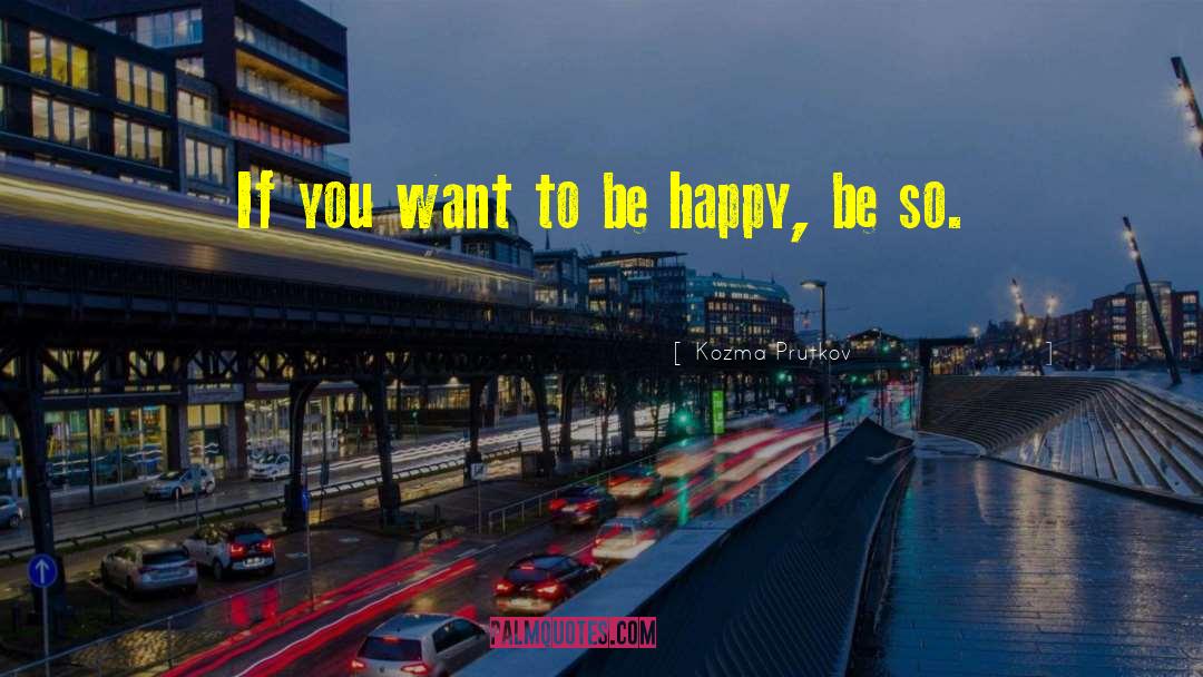 Want To Be Happy quotes by Kozma Prutkov