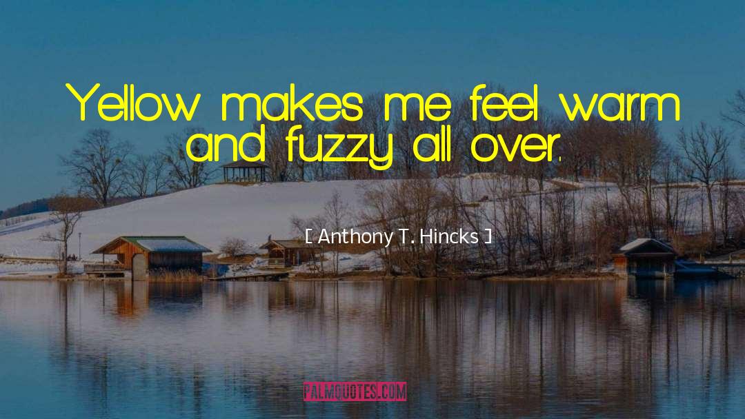 Warm And Fuzzy quotes by Anthony T. Hincks