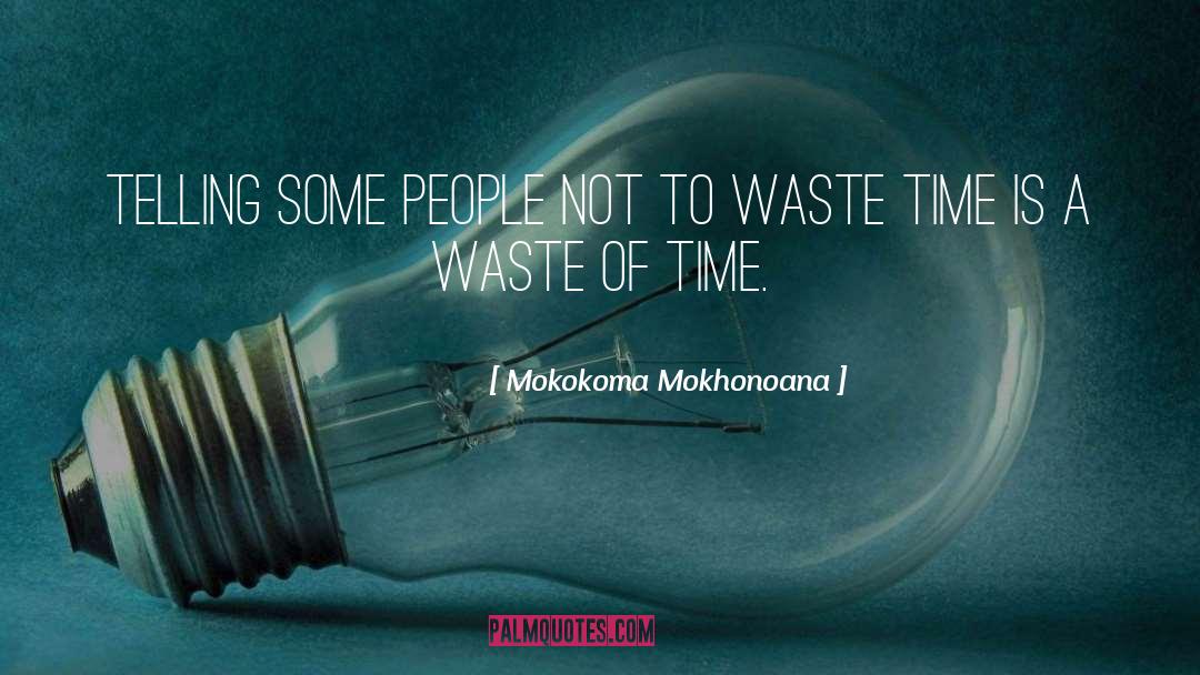 Waste Time quotes by Mokokoma Mokhonoana