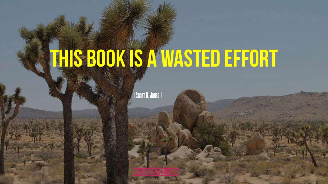 Wasted Effort quotes by Scott R. Jones