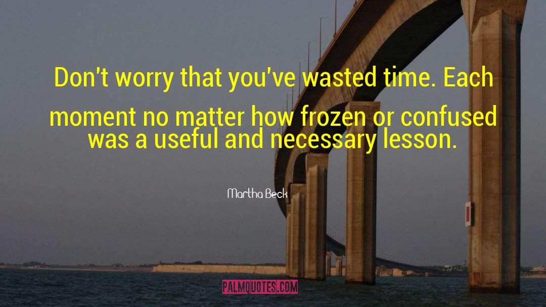 Wasted Time quotes by Martha Beck