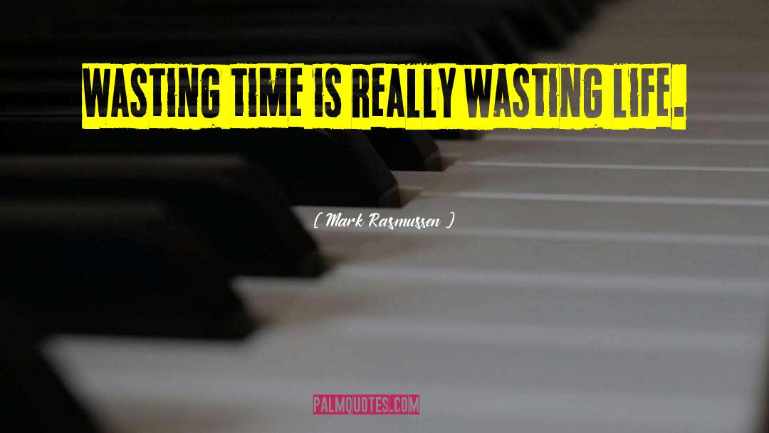 Wasting Life quotes by Mark Rasmussen