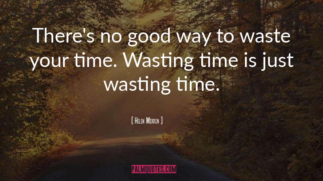 Wasting Time quotes by Helen Mirren