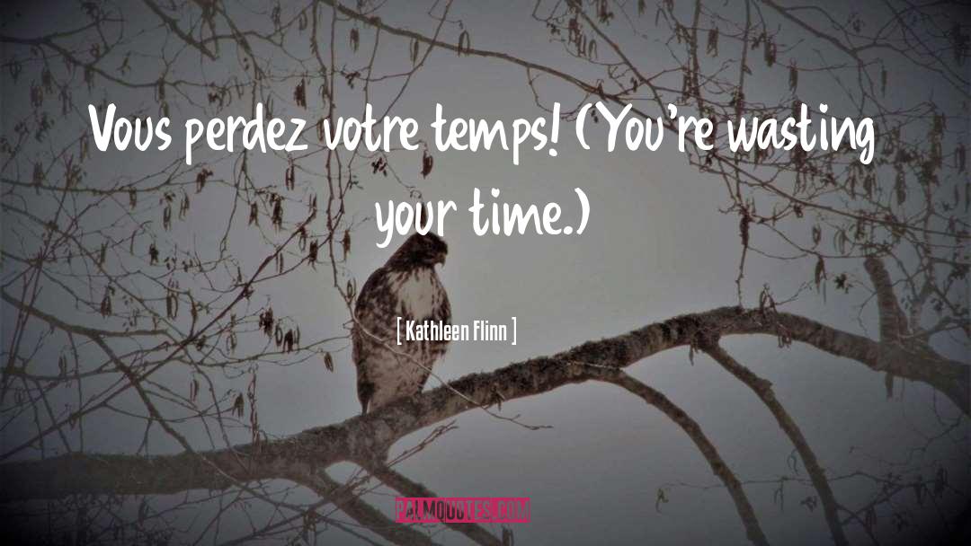 Wasting Your Time quotes by Kathleen Flinn