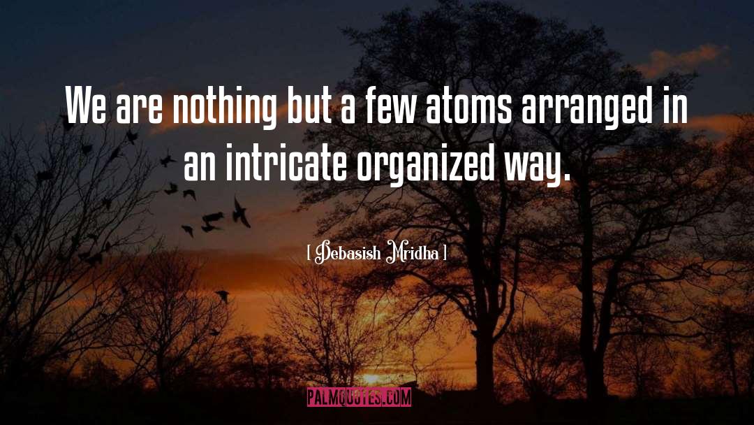 We Are Nothing But A Few Atoms quotes by Debasish Mridha