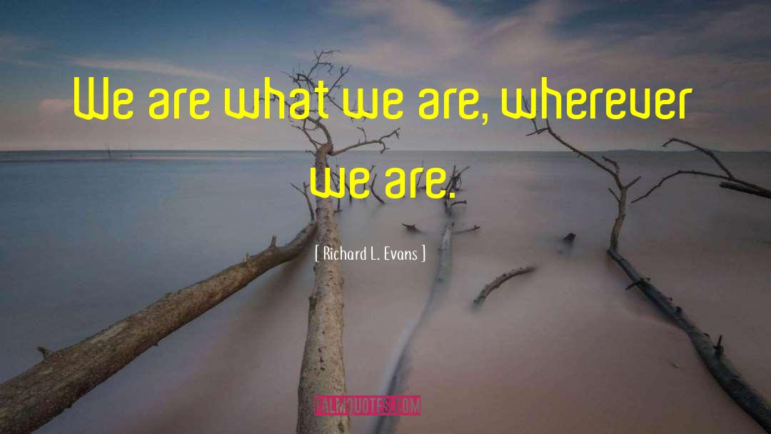 We Are What We Are quotes by Richard L. Evans
