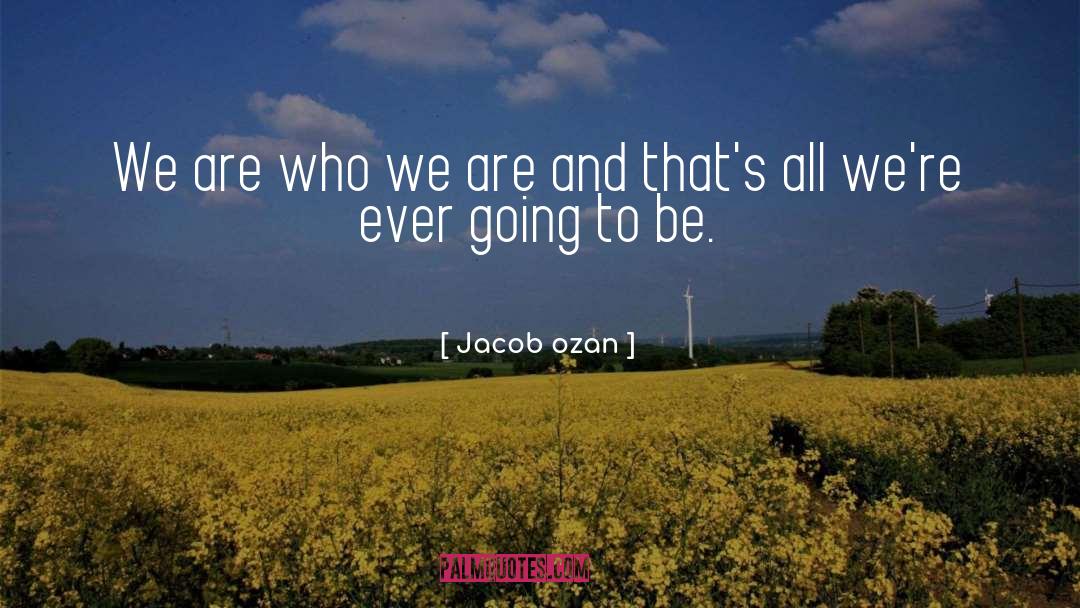 We Are Who We Are quotes by Jacob Ozan