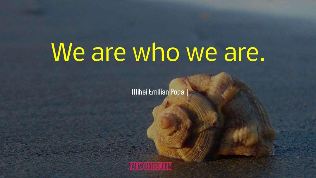 We Are Who We Are quotes by Mihai Emilian Popa