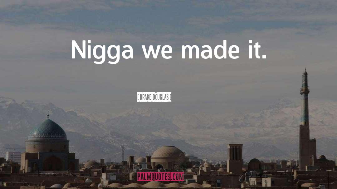 We Made It quotes by Drake Douglas