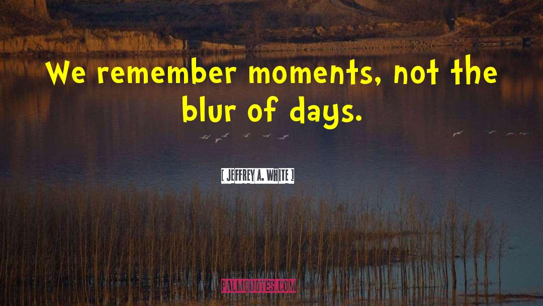 We Remember Moments quotes by Jeffrey A. White