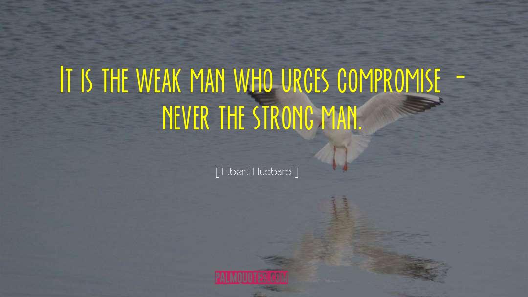 Weak Man quotes by Elbert Hubbard