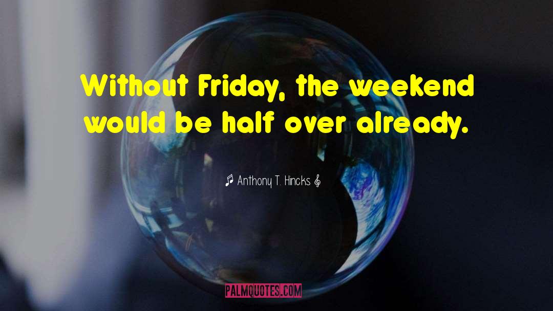 Weekend Kick Off quotes by Anthony T. Hincks