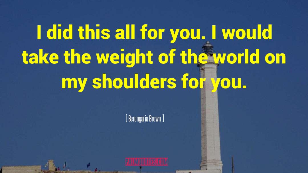 Weight Of The World quotes by Berengaria Brown