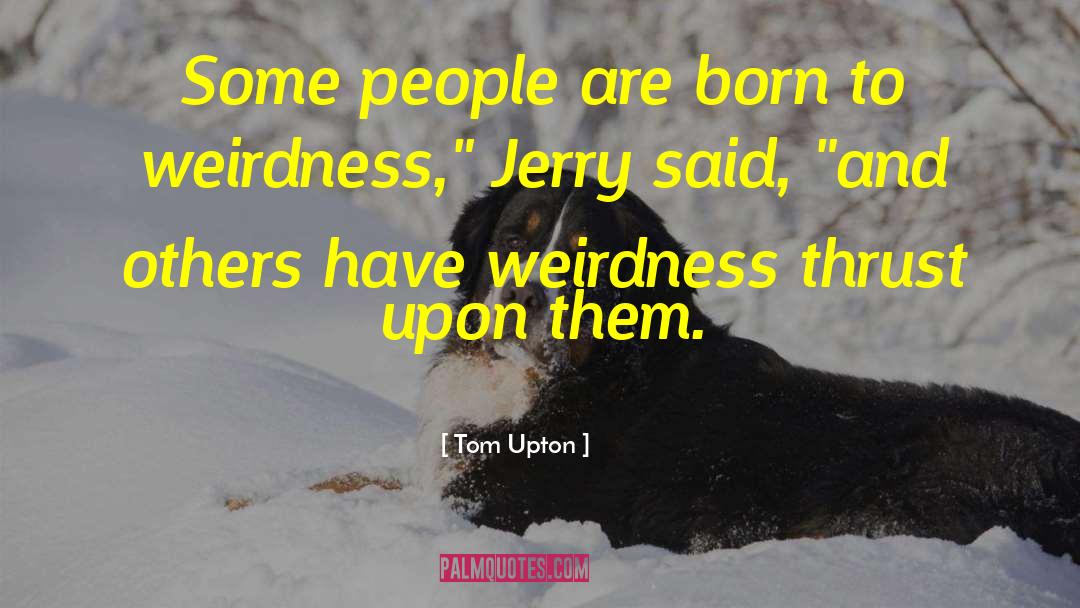 Weirdness quotes by Tom Upton