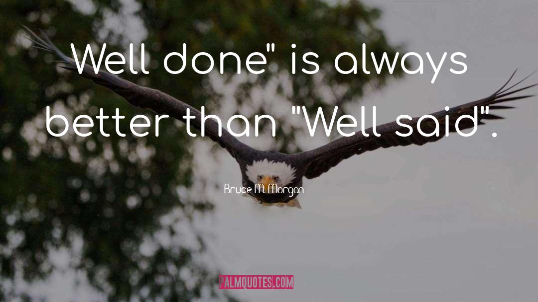 Well Done quotes by Bruce M. Morgan