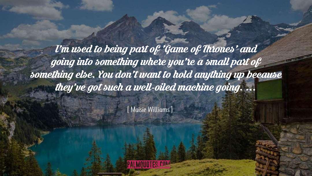 Well Oiled Machines quotes by Maisie Williams